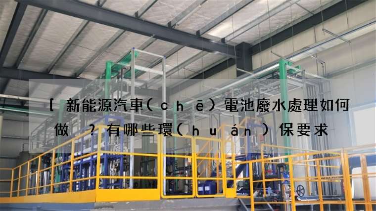 [新能源汽車(chē)電池廢水處理如何做？有哪些環(huán)保要求？]